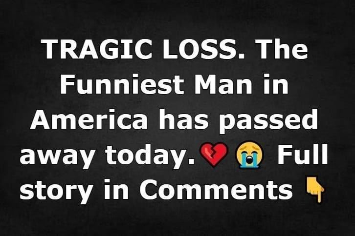 TRAGIC LOSS. The Funniest Man in America has passed away today