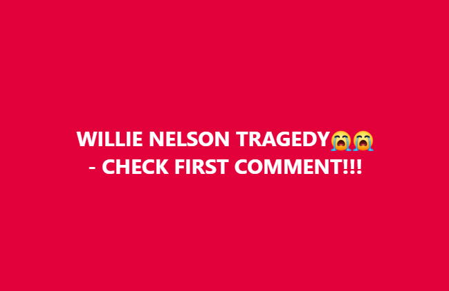 WILLIE NELSON TRAGEDY😭😭 CHECK FIRST COMMENT!!!