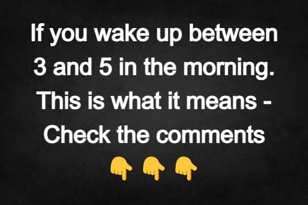 If you wake up between 3 and 5 in the morning. This is what it means