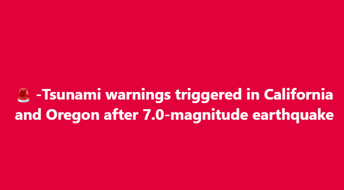 Tsunami warnings triggered in California and Oregon after 7.0-magnitude earthquake