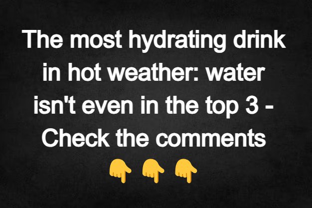 The most hydrating drink in hot weather: water isn’t even in the top 3