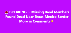 5 Missing Band Members Found Dead Near Texas-Mexico Border