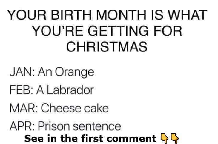 Your birth month is what you’re getting for Christmas. I was born in October, it’s crazy…