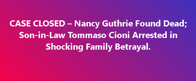 CASE CLOSED – Nancy Guthrie Found Dead, Son-in-Law Tommaso Cioni Arrested in Shocking Family Betrayal!